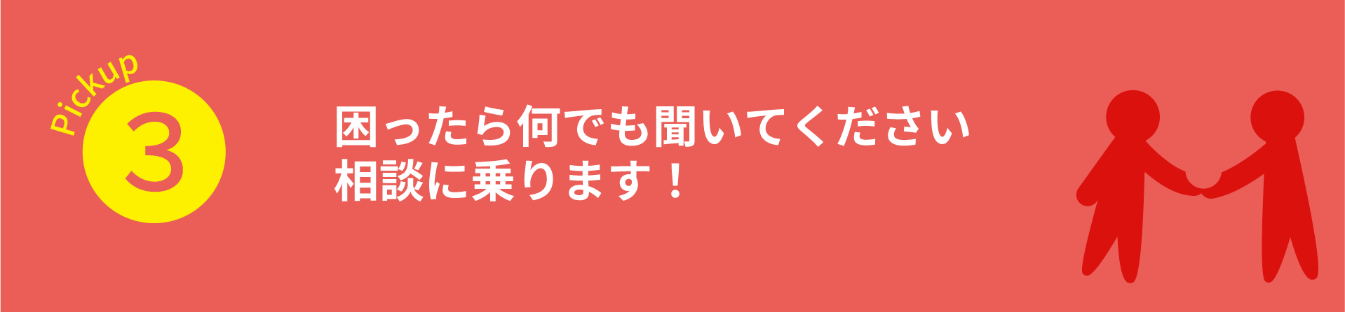Pickup3　困ったら何でも聞いてください相談に乗ります！